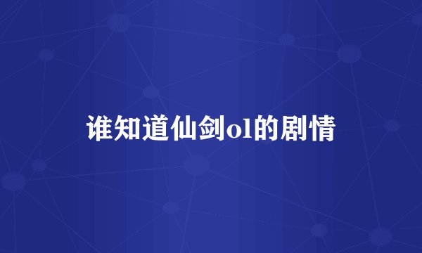 谁知道仙剑ol的剧情