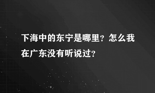 下海中的东宁是哪里？怎么我在广东没有听说过？