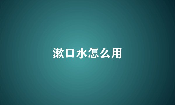 漱口水怎么用