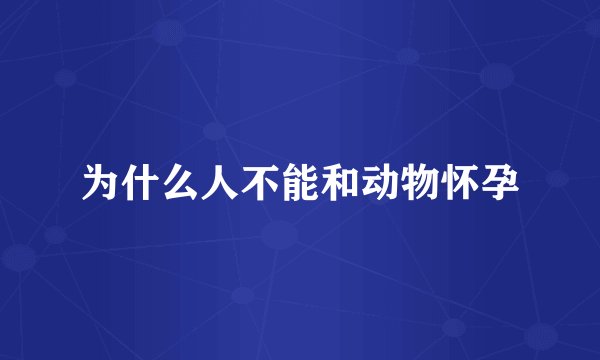 为什么人不能和动物怀孕