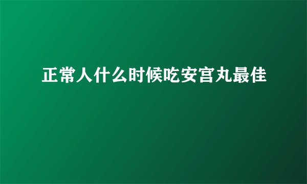 正常人什么时候吃安宫丸最佳