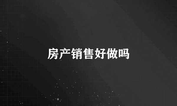 房产销售好做吗