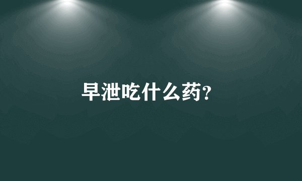 早泄吃什么药?