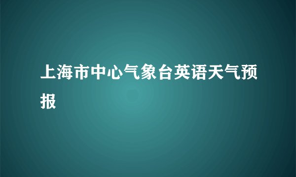 上海市中心气象台英语天气预报