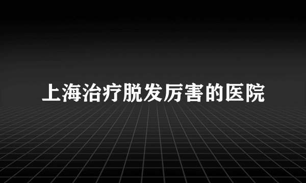 上海治疗脱发厉害的医院
