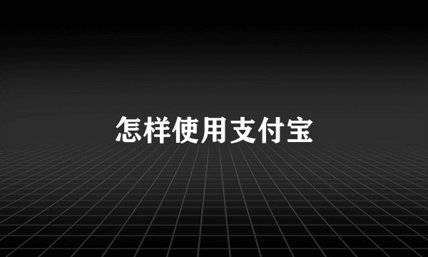 怎样使用支付宝