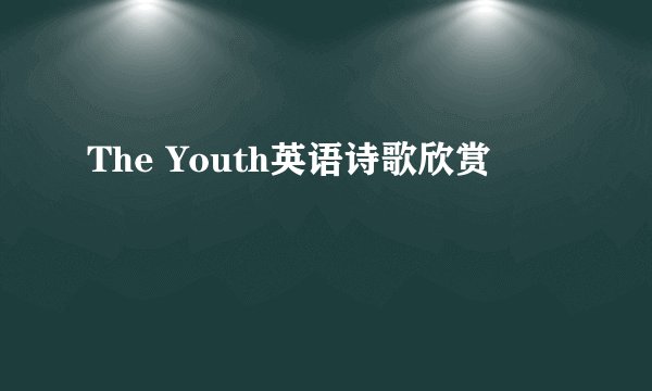 The Youth英语诗歌欣赏