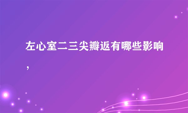 左心室二三尖瓣返有哪些影响，