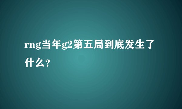 rng当年g2第五局到底发生了什么?