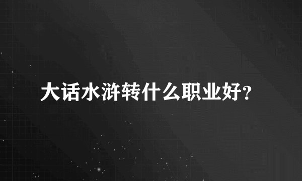 大话水浒转什么职业好？