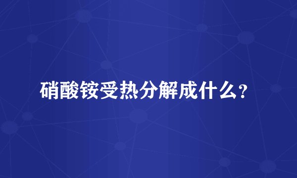 硝酸铵受热分解成什么?