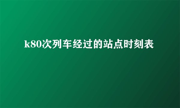 k80次列车经过的站点时刻表