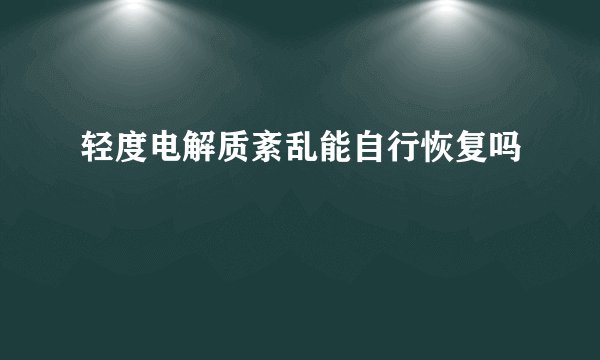 轻度电解质紊乱能自行恢复吗