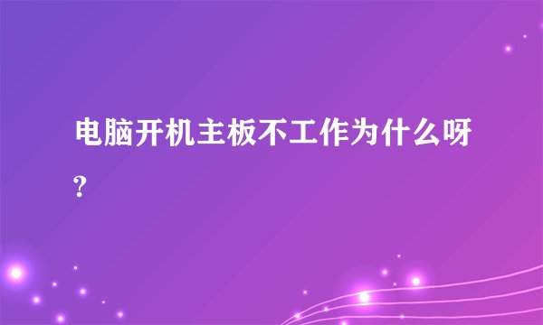 电脑开机主板不工作为什么呀?