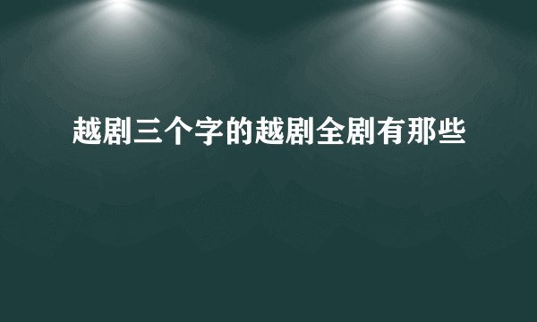 越剧三个字的越剧全剧有那些