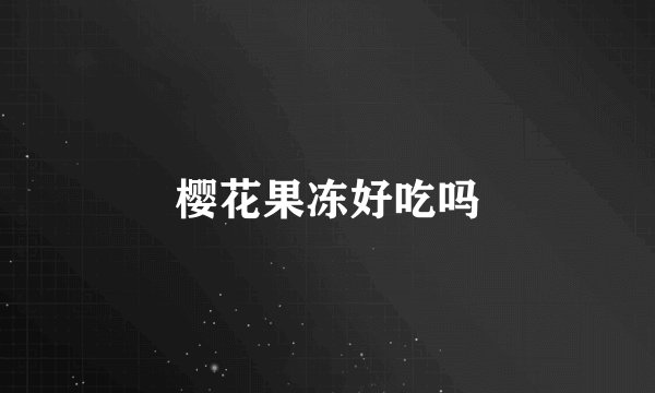 樱花果冻好吃吗