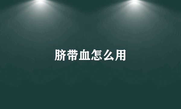 脐带血怎么用