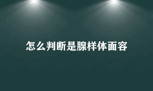怎么判断是腺样体面容