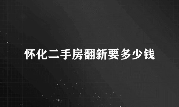 怀化二手房翻新要多少钱