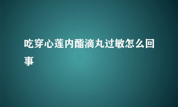 吃穿心莲内酯滴丸过敏怎么回事