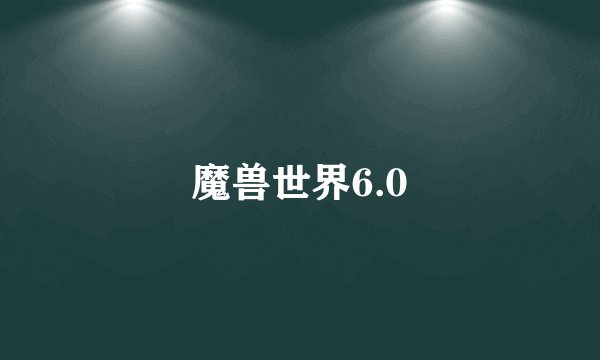 魔兽世界6.0