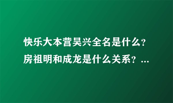 快乐大本营吴兴全名是什么?房祖明和成龙是什么关系?吴佩茨BF是谁?追影的成员有谁?