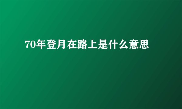 70年登月在路上是什么意思