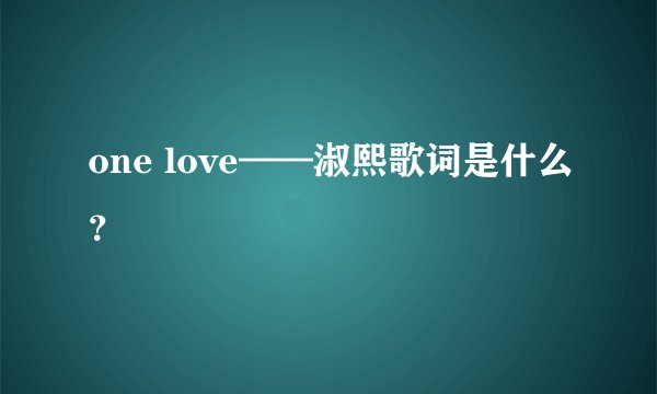 one love——淑熙歌词是什么？