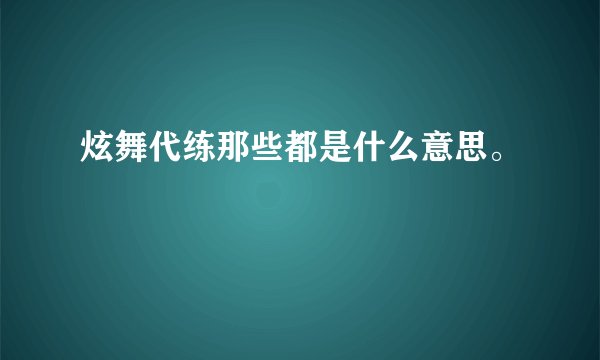 炫舞代练那些都是什么意思。
