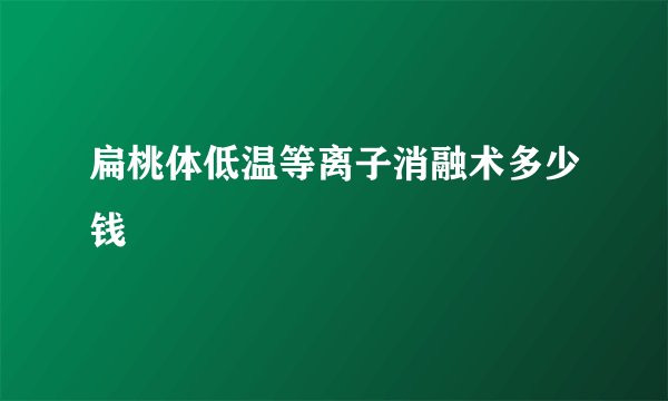 扁桃体低温等离子消融术多少钱