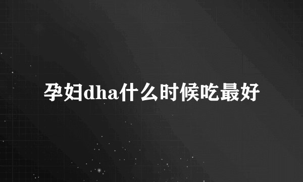 孕妇dha什么时候吃最好