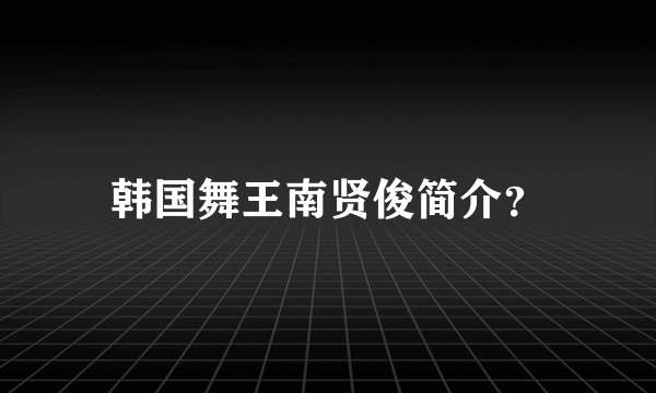 韩国舞王南贤俊简介？