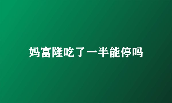 妈富隆吃了一半能停吗