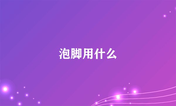 泡脚用什么
