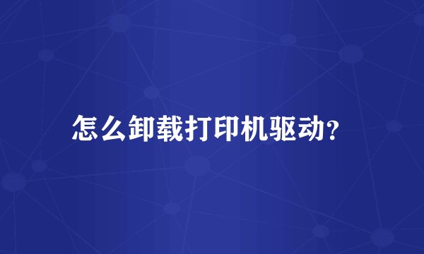 怎么卸载打印机驱动?