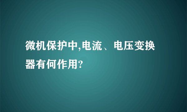 微机保护中,电流、电压变换器有何作用?