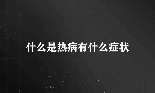 什么是热病有什么症状