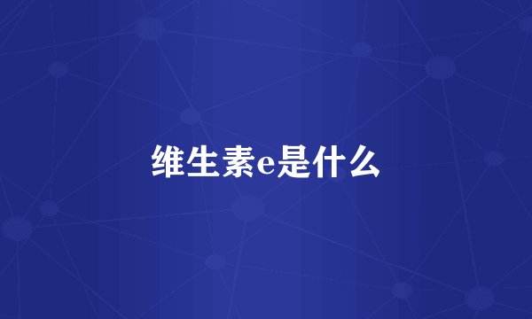 维生素e是什么