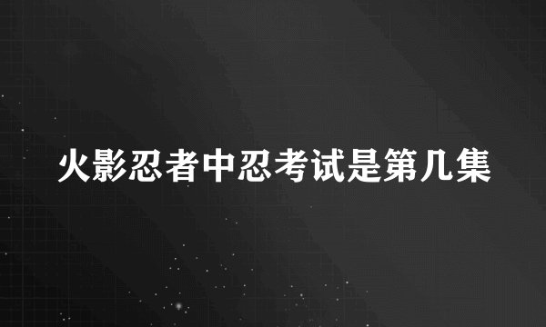 火影忍者中忍考试是第几集
