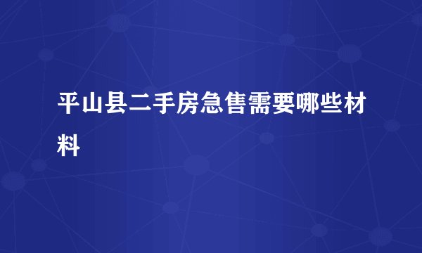平山县二手房急售需要哪些材料