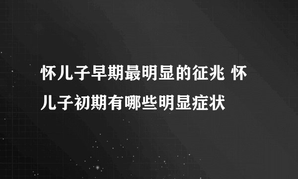 怀儿子早期最明显的征兆 怀儿子初期有哪些明显症状
