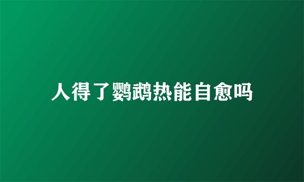 人得了鹦鹉热能自愈吗
