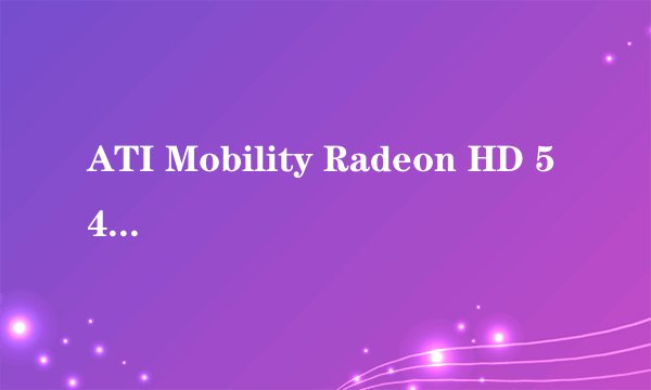 ATI Mobility Radeon HD 5470显卡怎么?