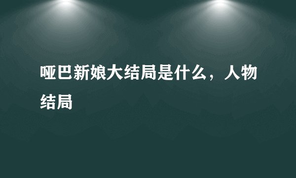 哑巴新娘大结局是什么，人物结局