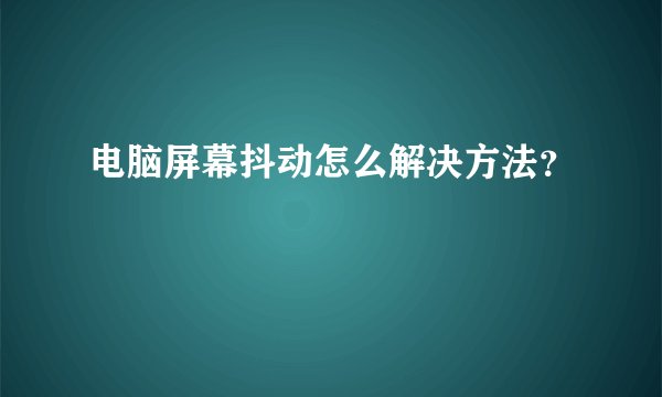 电脑屏幕抖动怎么解决方法？