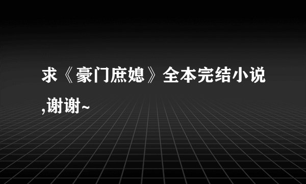 求《豪门庶媳》全本完结小说,谢谢~