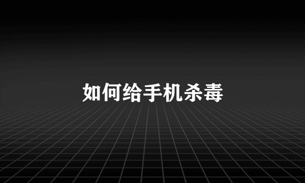 如何给手机杀毒