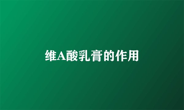 维A酸乳膏的作用