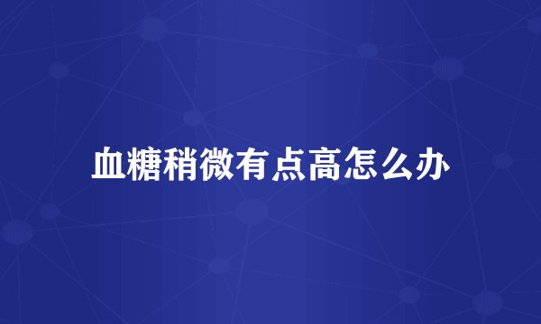 血糖稍微有点高怎么办