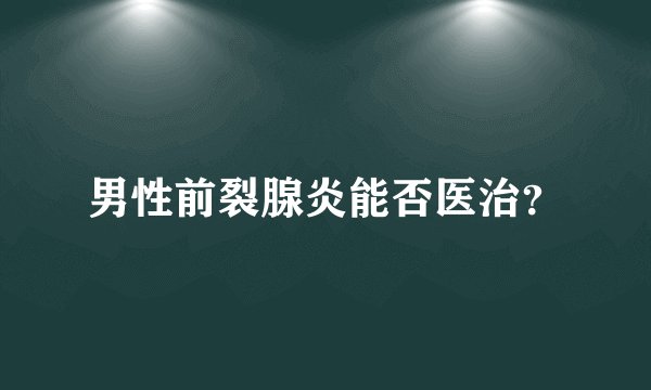男性前裂腺炎能否医治？